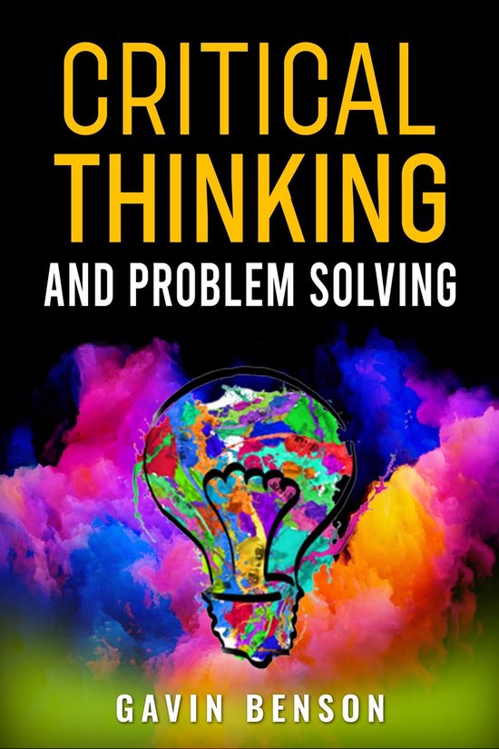 Improve Critical Thinking And Problem Solving CRITICAL THINKING AND PROBLEM SOLVING (ebook), Gavin Benson