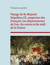 Voyage de Sa Majesté Napoléon III, empereur des Français: Les départements de l'est, du centre et du midi de la France
