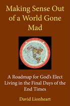 Final Days of the End Times 1 -  Making Sense Out of a World Gone Mad: A Roadmap for God's Elect Living in the Final Days of the End Times