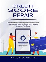 Credit Score Repair: Comprehensive Guide to Improve Low Credit Score (The Complete Guide to Solving Your Debt and Improving Your Score)