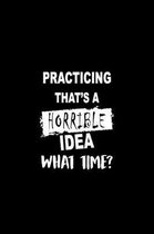 Practicing That's a Horrible Idea What Time?