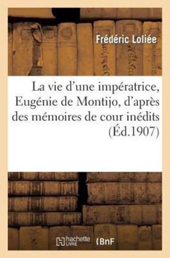 Histoire-La Vie d'Une Impératrice, Eugénie de Montijo, d'Après Des Mémoires de Cour Inédits