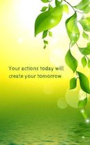 Your actions today will create your tomorrow