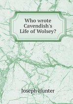 Who wrote Cavendish's Life of Wolsey?