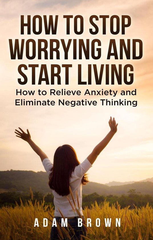 How To Stop Worrying and Start Living: How to Relieve Anxiet ... - cover