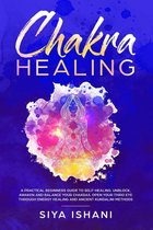 Chakra Healing: A Practical Beginners guide to Self-Healing. Unblock, Awaken and Balance Your Chakras. Open your Third Eye through Energy Healing and Ancient Kundalini methods