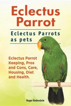 Omslag Eclectus Parrot. Eclectus Parrots as pets. Eclectus Parrot Keeping, Pros and Cons, Care, Housing, Diet and Health.