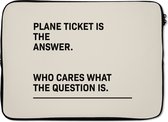Laptophoes 14 inch - Spreuken - Quotes - Plane ticket is the answer - Who cares what the question is - Laptop sleeve - Binnenmaat 34x23,5 cm - Zwarte achterkant