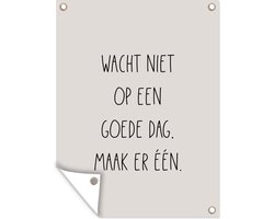 Tuinposter tekst - Tuindoek - Taupe - Zandkleur - Wacht niet op een goede dag, maak er één - Geluk - Quotes - 30x40 cm - Muurposter buiten