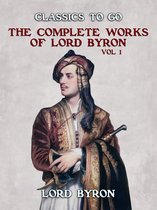 Classics To Go - THE COMPLETE WORKS OF LORD BYRON, Vol 1