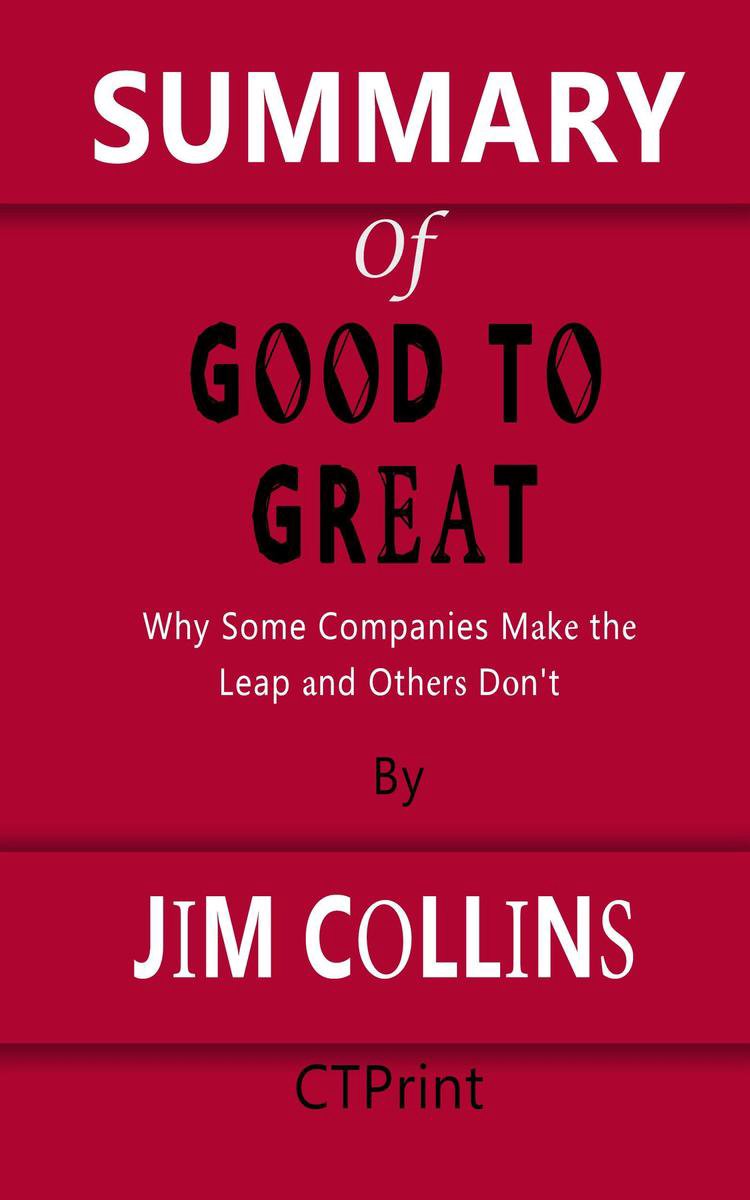 Summary of Good to Great Why Some Companies Make the Leap... And Others Don't By Jim Collins - Ctprint