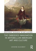 Routledge Research in Art History - The Embodied Imagination in Antebellum American Art and Culture