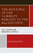 The Rhetoric of the "Corrupt Bargain" in the 1824 Election