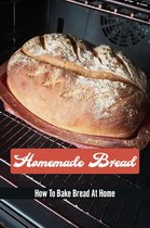 Homemade Bread: How To Bake Bread At Home
