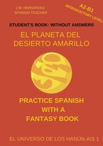 Practice Spanish with a Fantasy Book - El Universo de los Hanún-Ais 1 - El Planeta del Desierto Amarillo (A2-B1 Introductory Level) -- Student's Book: Without Answers (Spanish Graded Readers)