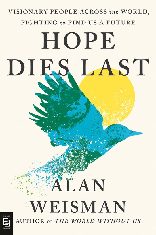 Couverture du livre : HOPE DIES LAST avec un oiseau bleu-vert s'envolant d'un cercle jaune, avec le texte 'VISIONARY PEOPLE ACROSS the WORLD, FIGHTING to FIND US A FUTURE' et 'ALAN WEISMAN'.