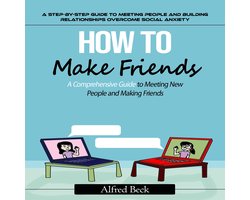 How to Make Friends: A Step-by-step Guide to Meeting People and Building Relationships (The Most Effective Strategies to Help You Build Friendships, Become More Persuasive, and Transform Yourself Into a People Magnet)