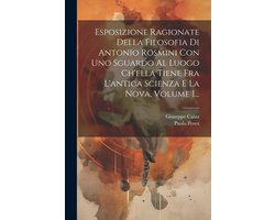 Esposizione Ragionate Della Filosofia Di Antonio Rosmini Con Uno Sguardo Al Luogo Ch'ella Tiene Fra L'antica Scienza E La Nova, Volume 1...