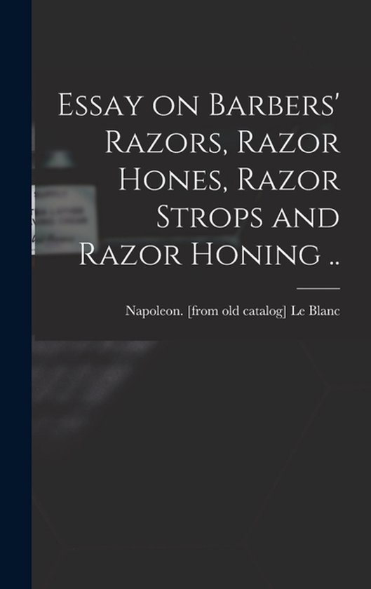 Essay on Barbers' Razors, Razor Hones, Razor Strops and Razo ... - cover