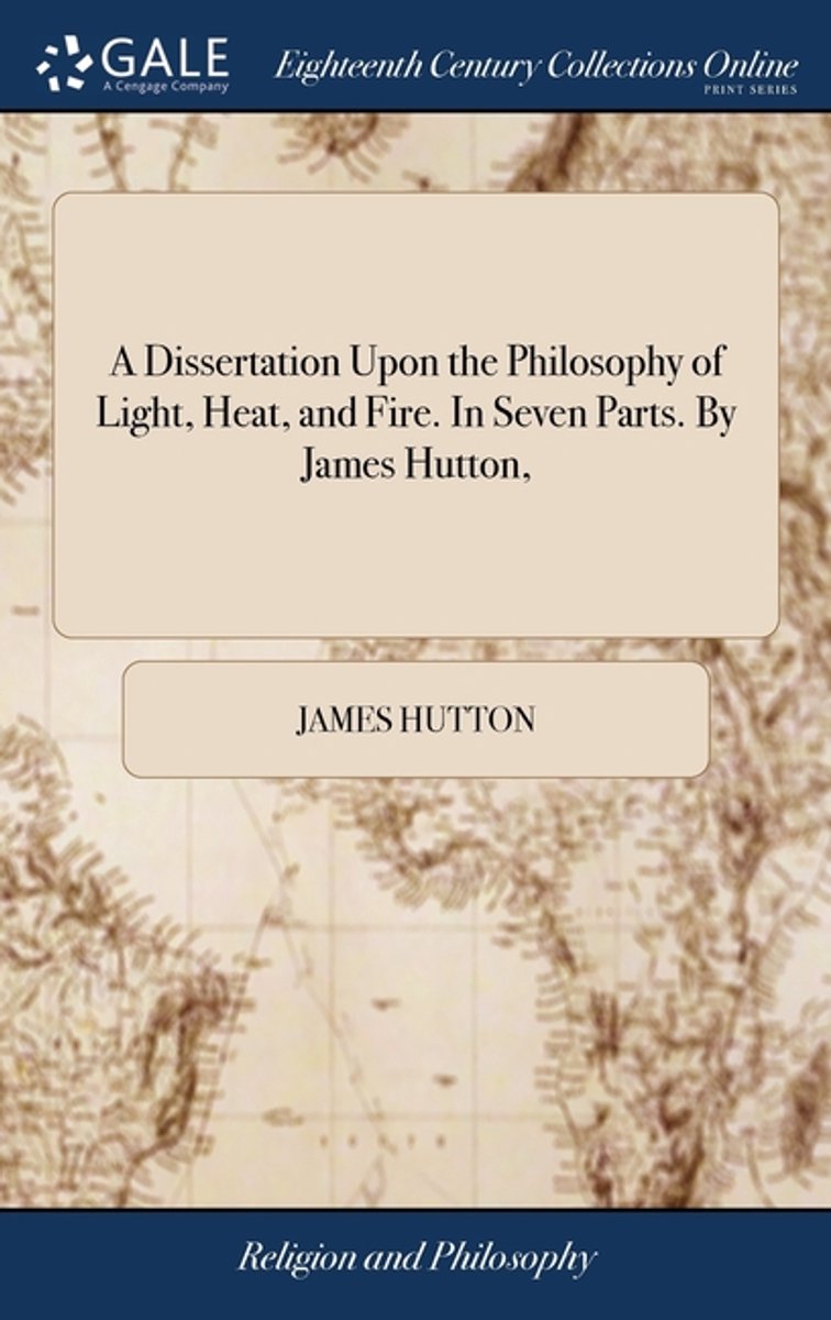 A Dissertation Upon The Philosophy Of Light, Heat, And Fire. In Seven Parts. By James Hutton, van James Hutton