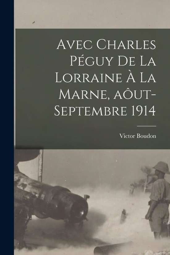Avec Charles Peguy de la Lorraine a la Marne, aout-septembre 1914