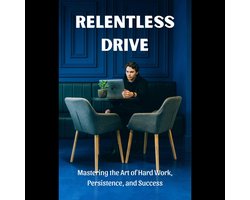 Relentless Drive: Mastering the Art of Hard Work, Persistence, and Success
