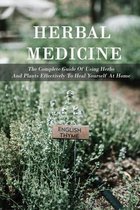 Herbal Medicine: The Complete Guide Of Using Herbs And Plants Effectively To Heal Yourself At Home