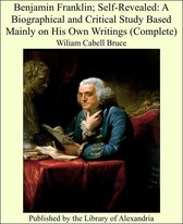 Benjamin Franklin; Self-Revealed: A Biographical and Critical Study Based Mainly on His Own Writings (Complete)