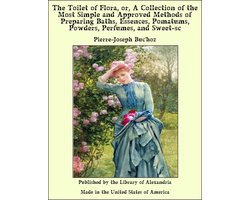 The Toilet of Flora, or, A Collection of the Most Simple and Approved Methods of Preparing Baths, Essences, Pomatums, Powders, Perfumes, and Sweet-sc