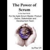 Power of Scrum, The in the Real World, for the Agile Scrum Master, Product Owner, Stakeholder and Development Team