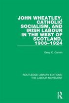 Routledge Library Editions: The Labour Movement - John Wheatley, Catholic Socialism, and Irish Labour in the West of Scotland, 1906-1924