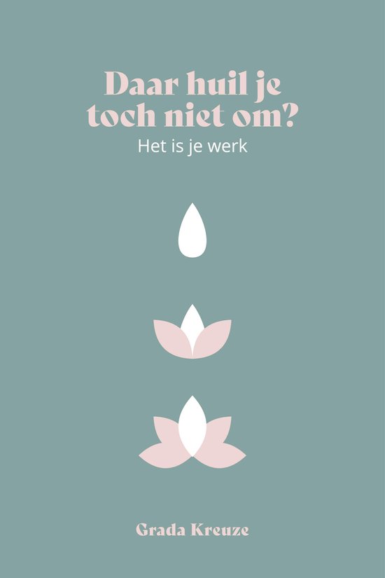 Boekomslag met de tekst 'Daar huil je toch niet om? Het is je werk' door Grada Kreuzer, met een illustratie van een druppel die verandert in een lotusbloem.