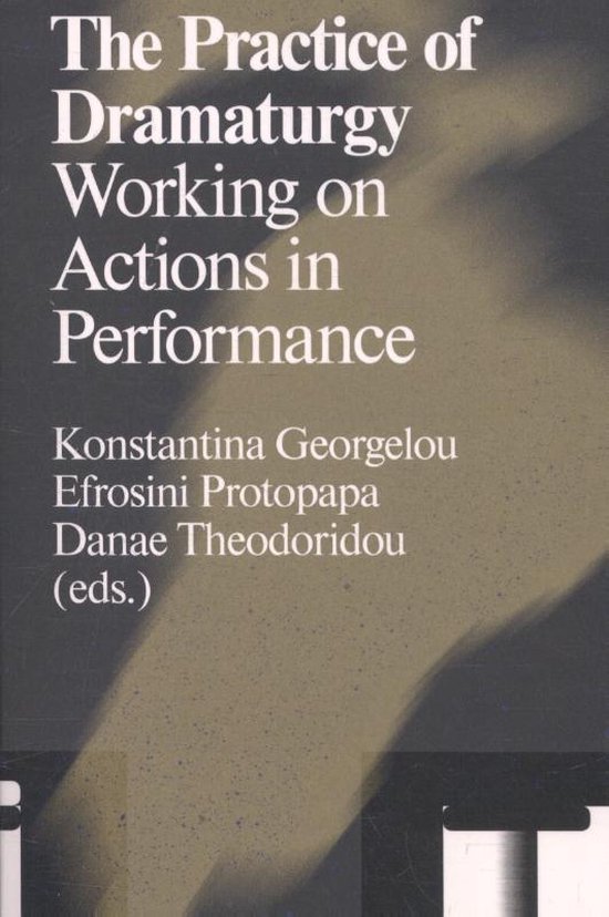 Boekomslag met de titel 'The Practice of Dramaturgy Working on Actions in Performance'. Auteurs: Konstantina Georgelou, Efrosini Protopapa, Danae Theodoridou.