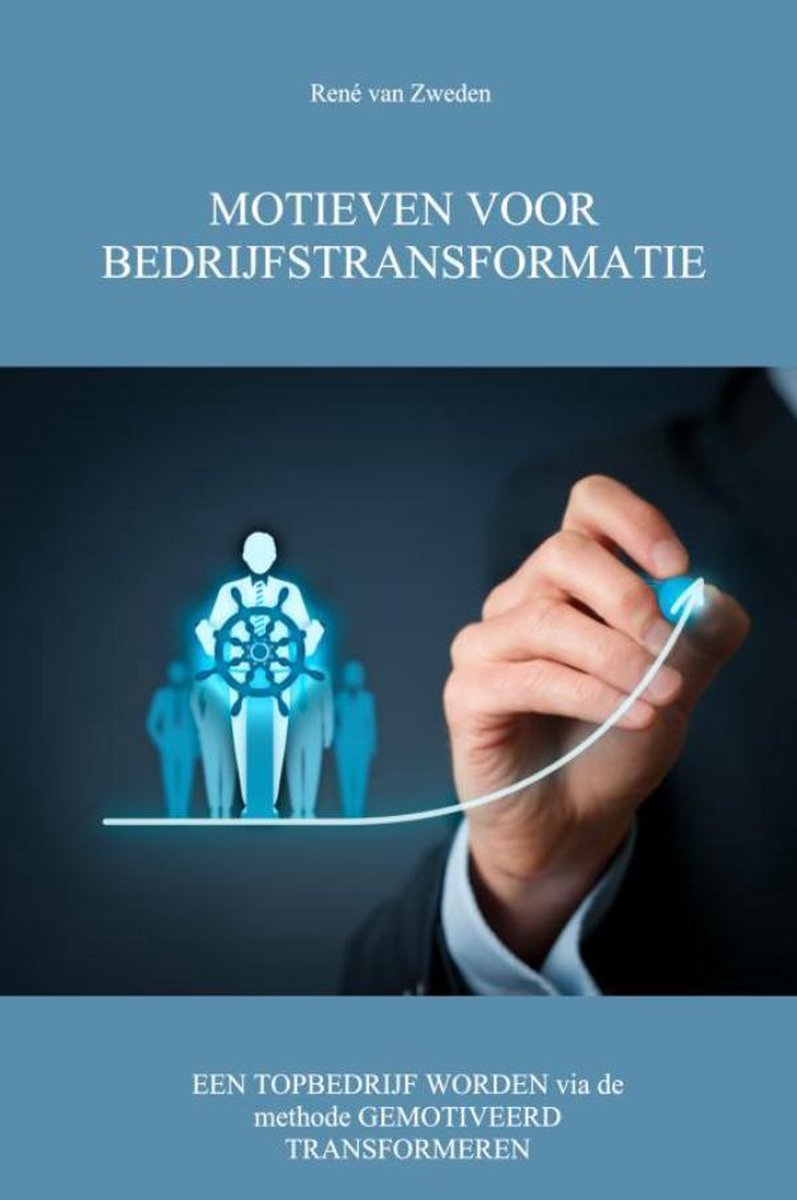 Motieven voor bedrijfstransformatie - een topbedrijf worden via de methode gemotiveerd transformeren - René van Zweden