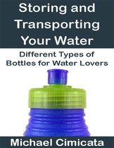 Storing and Transporting Your Water: Different Types of Bottles for Water Lovers