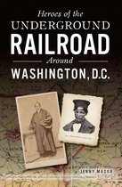 Heroes of the Underground Railroad Around Washington, D. C.