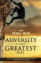 Adversity Is Your Greatest Ally ~ How To Use Life Challenges As Stepping Stones To Live The Life Of Your Dreams