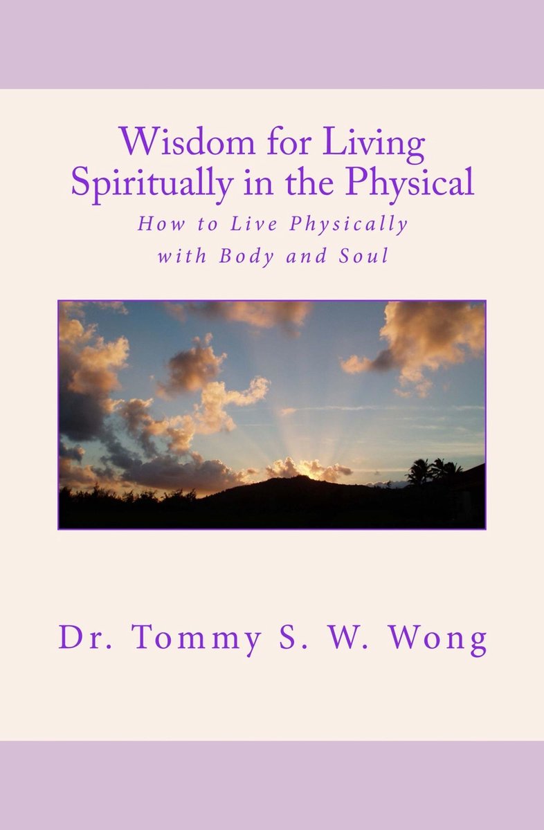 Spiritual Living - Wisdom for Living Spiritually in the Physical: How to Live Physically with Body and Soul - Tommy S W Wong