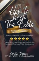 How to Teach the Bible with Excellence: Answering the Call to the Teaching Ministry