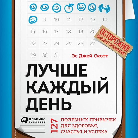Лучше каждый день: 127 полезных привычек для здоровья, счастья и успеха ...