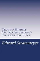 True to Himself; Or, Roger Strong's Struggle for Place