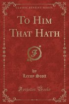 To Him That Hath (Classic Reprint)
