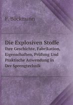 Die Explosiven Stoffe Ihre Geschichte, Fabrikation, Eigenschaften, Prufung Und Praktische Anwendung in Der Sprengtechnik
