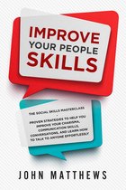 Improve Your People Skills: The Social Skills Masterclass: Proven Strategies to Help You Improve Your Charisma, Communication Skills, Conversations, and Learn How to Talk To Anyone Effortlessly