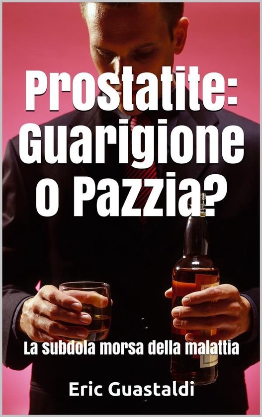 Prostatite, Guarigione o pazzia?: La subdola morsa della mal ... - cover