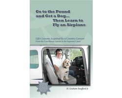 Go to the Pound and Get a Dog Then Learn to Fly an Airplane: Life's Lessons Acquired by a Country Lawyer from the Courthouse Square to the Supreme Court