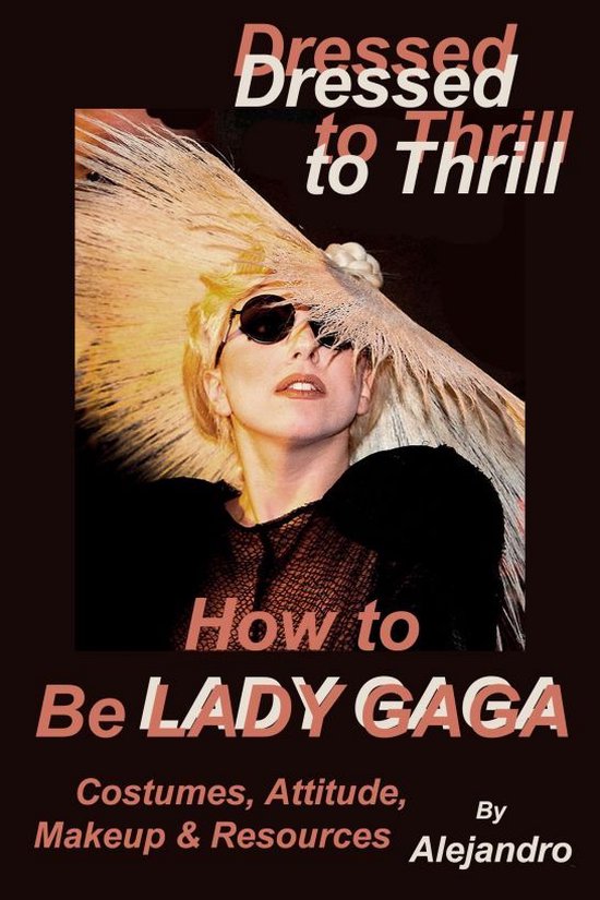 Dressed to Thrill How to Be Lady Gaga: Costumes, Attitude, M ... - cover