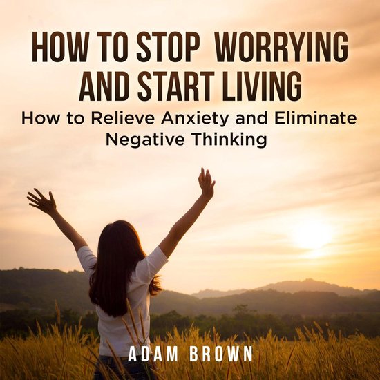 How To Stop Worrying and Start Living: How to Relieve Anxiet ... - cover