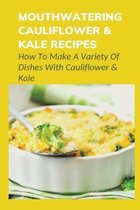 Mouthwatering Cauliflower & Kale Recipes: How To Make A Variety Of Dishes With Cauliflower & Kale