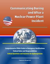 Communicating During and After a Nuclear Power Plant Incident: Comprehensive FEMA Guide to Emergency Notifications, Federal Roles and Responsibilities, Critical Questions and Answers for Spokespersons